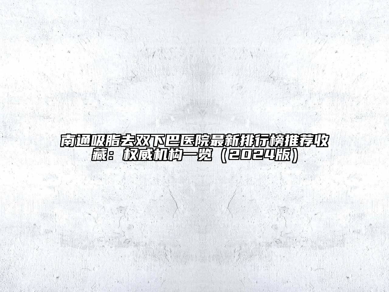 南通吸脂去双下巴医院最新排行榜推荐收藏：权威机构一览（2024版）