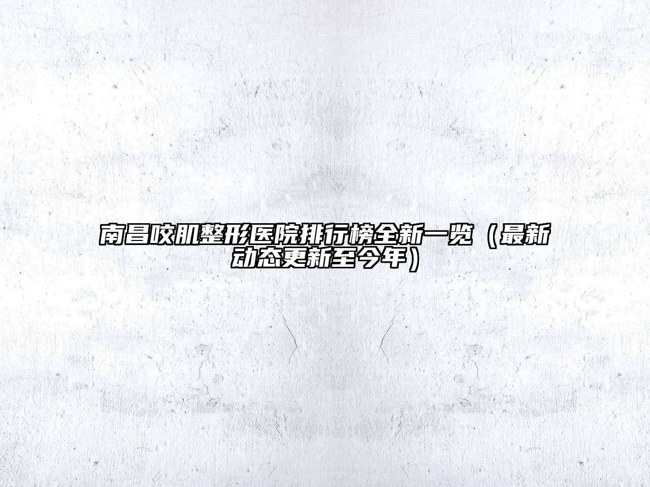 南昌咬肌整形医院排行榜全新一览（最新动态更新至今年）