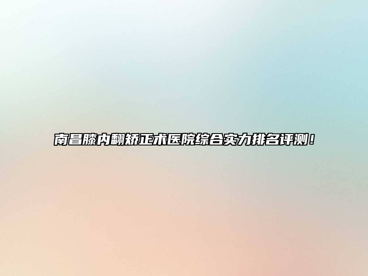 南昌膝内翻矫正术医院综合实力排名评测！