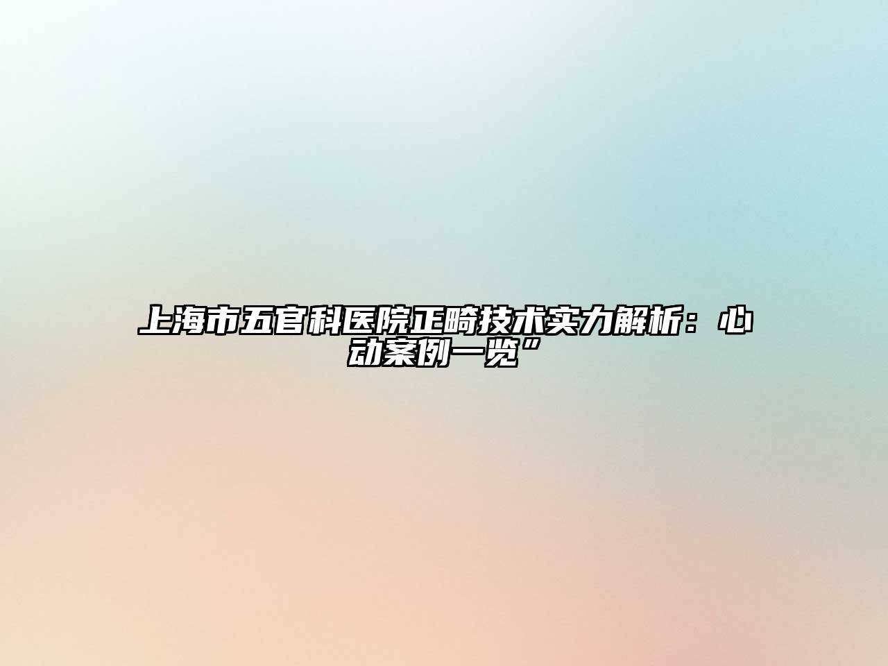 上海市五官科医院正畸技术实力解析：心动案例一览”