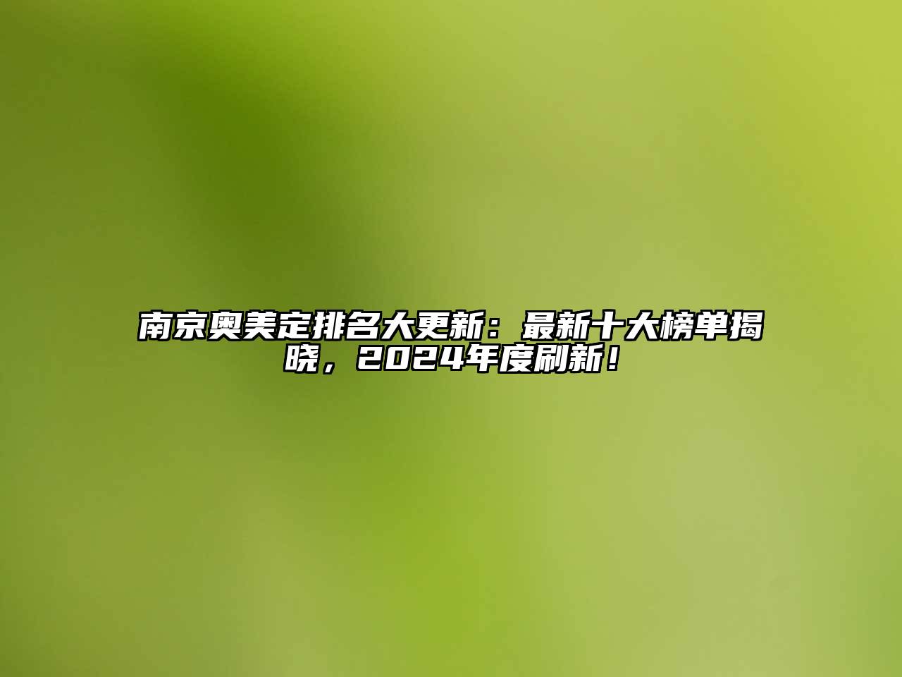 南京奥美定排名大更新：最新十大榜单揭晓，2024年度刷新！