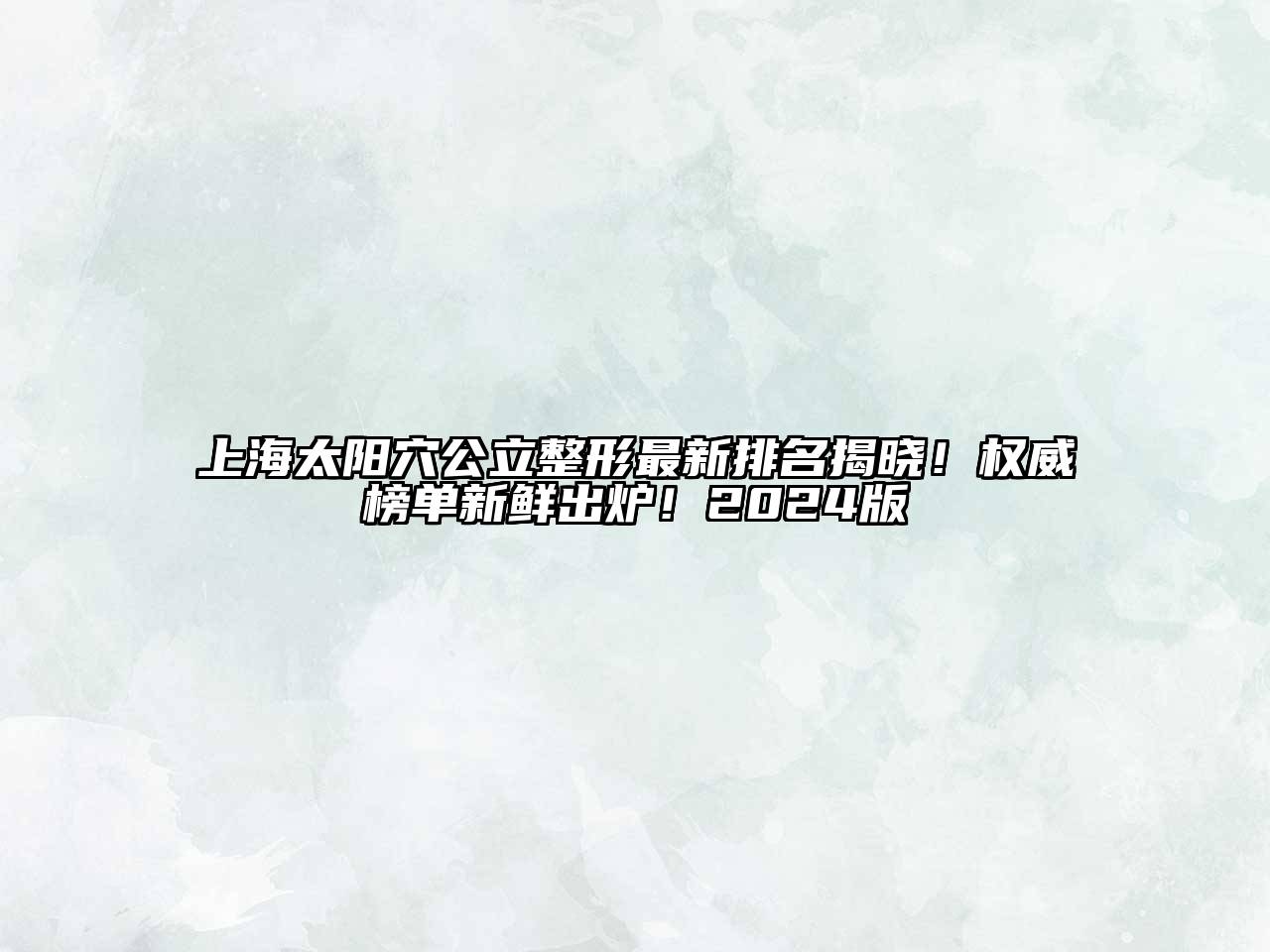 上海太阳穴公立整形最新排名揭晓！权威榜单新鲜出炉！2024版