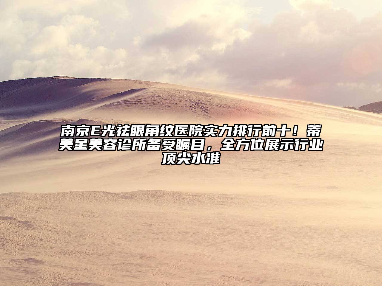 南京E光祛眼角纹医院实力排行前十！蒂美星美容诊所备受瞩目，全方位展示行业顶尖水准
