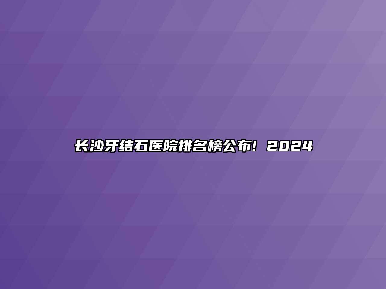 长沙牙结石医院排名榜公布! 2024