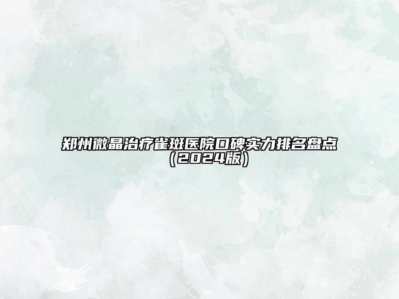 郑州微晶治疗雀斑医院口碑实力排名盘点（2024版）