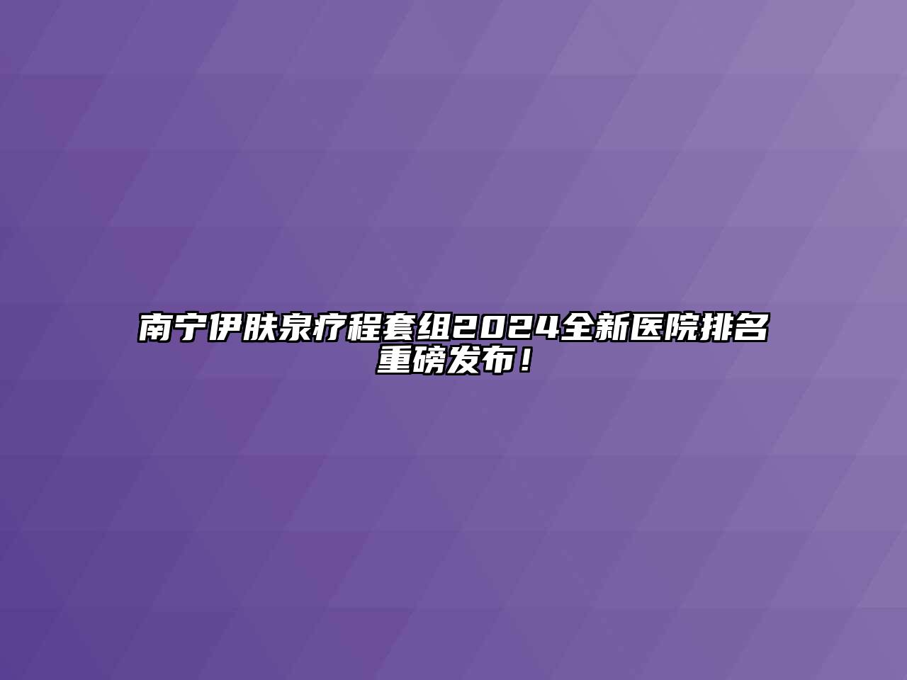 南宁伊肤泉疗程套组2024全新医院排名重磅发布！