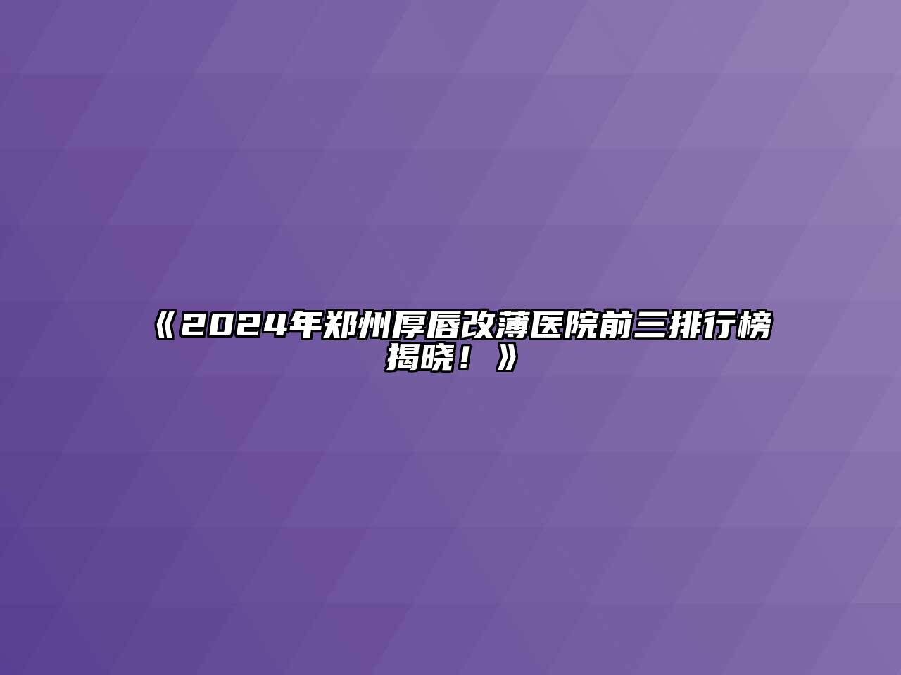 2024年郑州厚唇改薄医院前三排行榜揭晓！