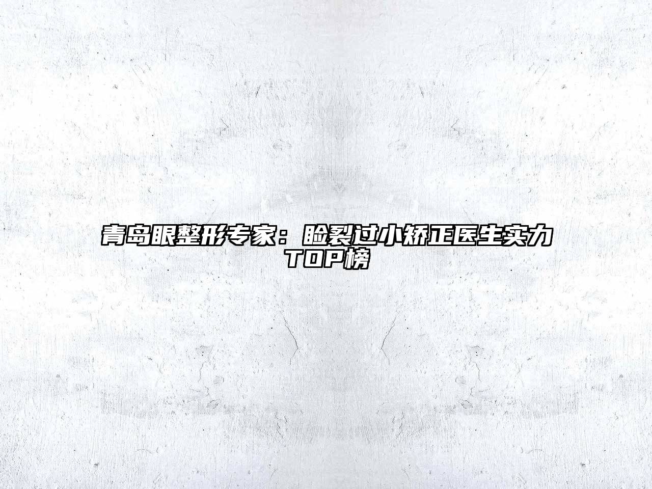青岛眼整形专家：睑裂过小矫正医生实力TOP榜