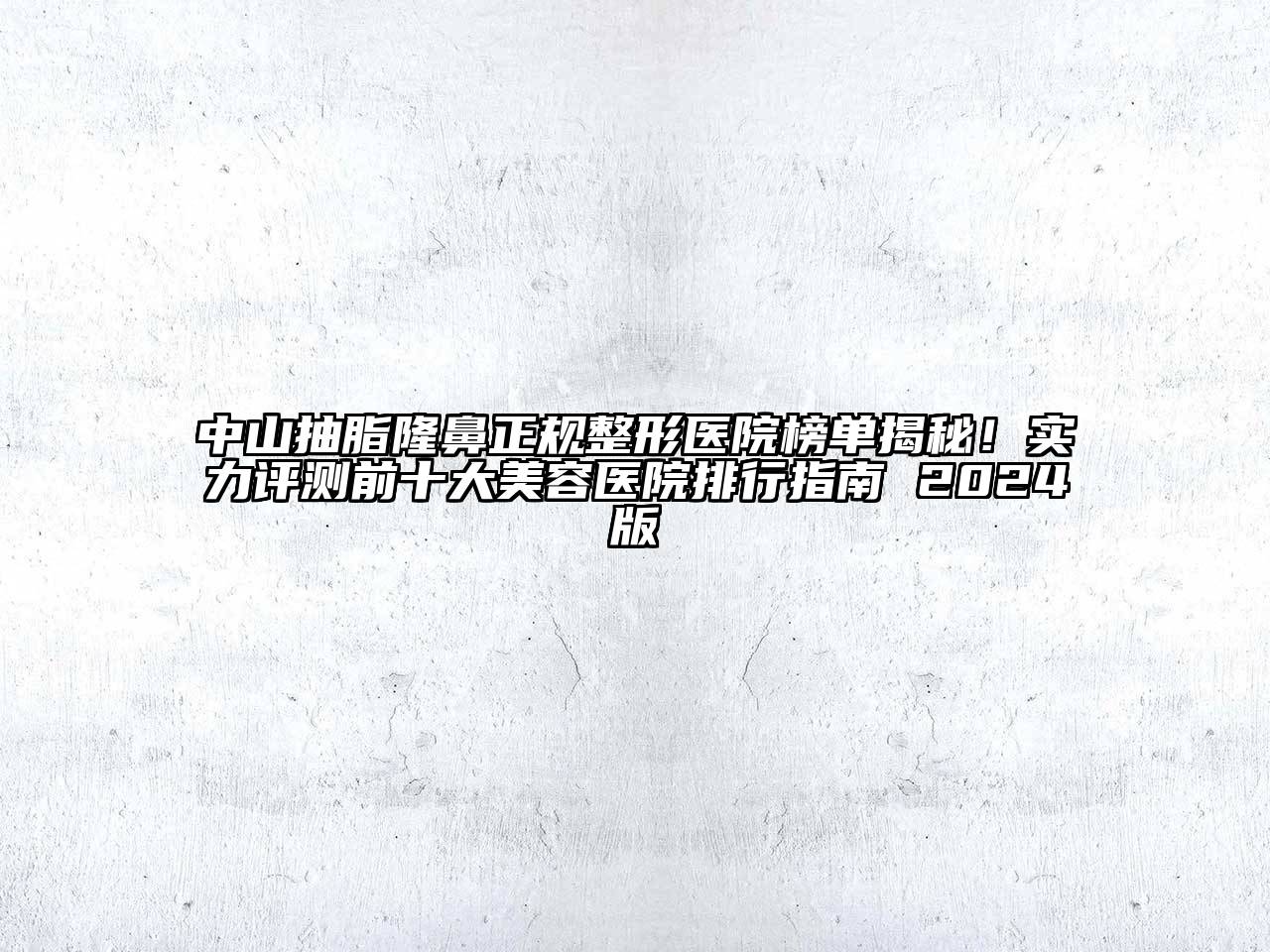 中山抽脂隆鼻正规整形医院榜单揭秘！实力评测前十大美容医院排行指南 2024版