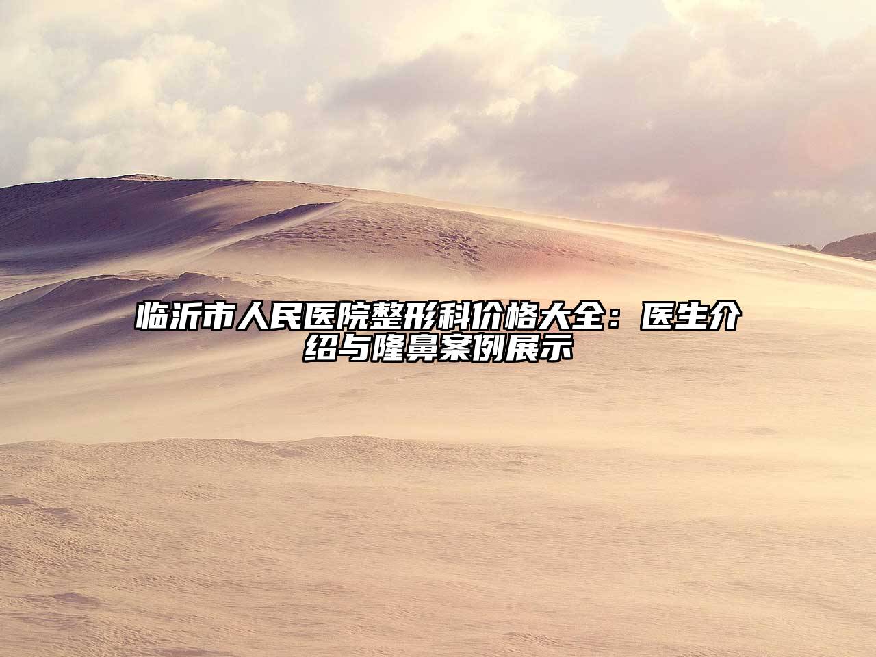 临沂市人民医院整形科价格大全：医生介绍与隆鼻案例展示