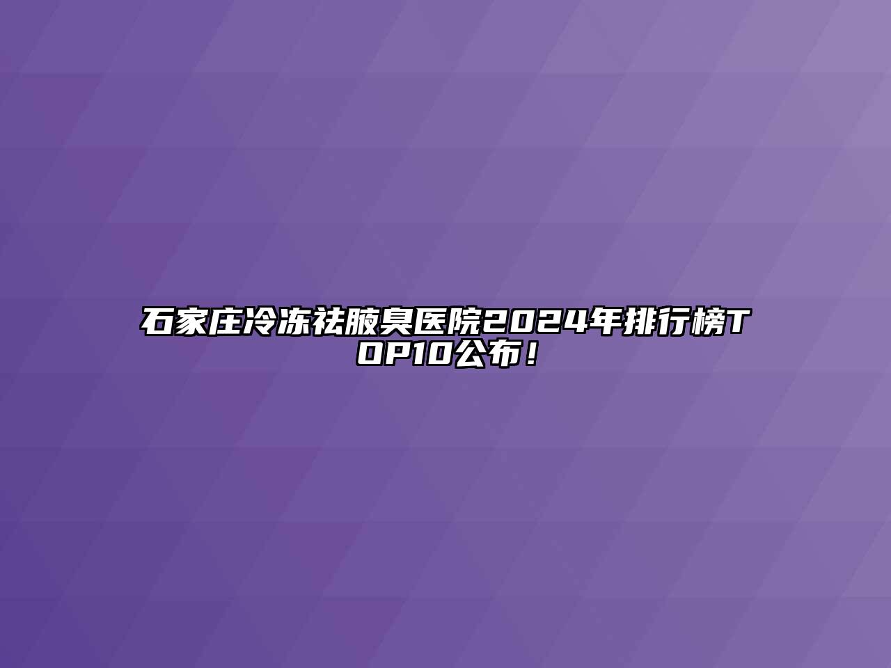 石家庄冷冻祛腋臭医院2024年排行榜TOP10公布！