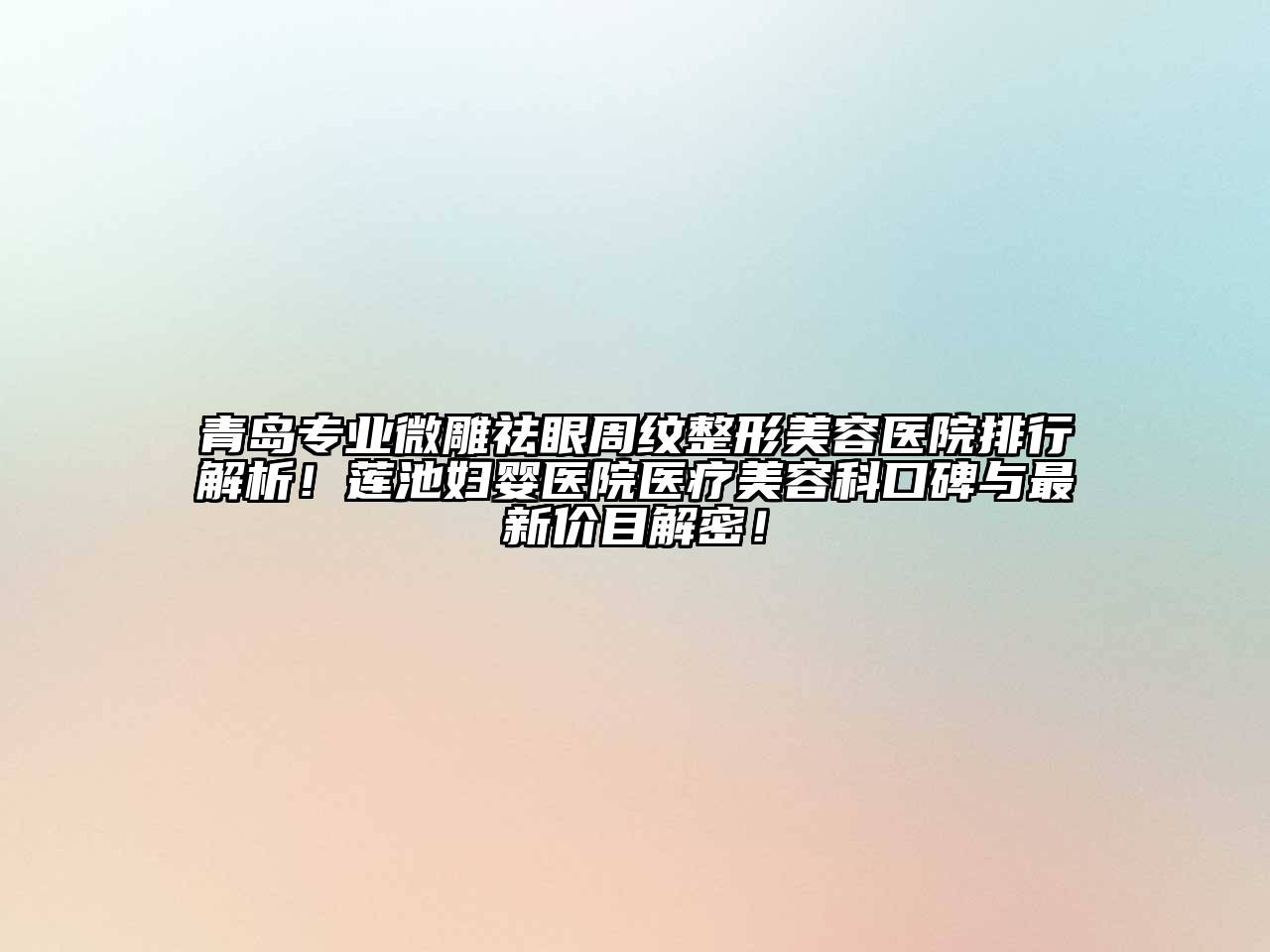 青岛专业微雕祛眼周纹整形美容医院排行解析！莲池妇婴医院医疗美容科口碑与最新价目解密！