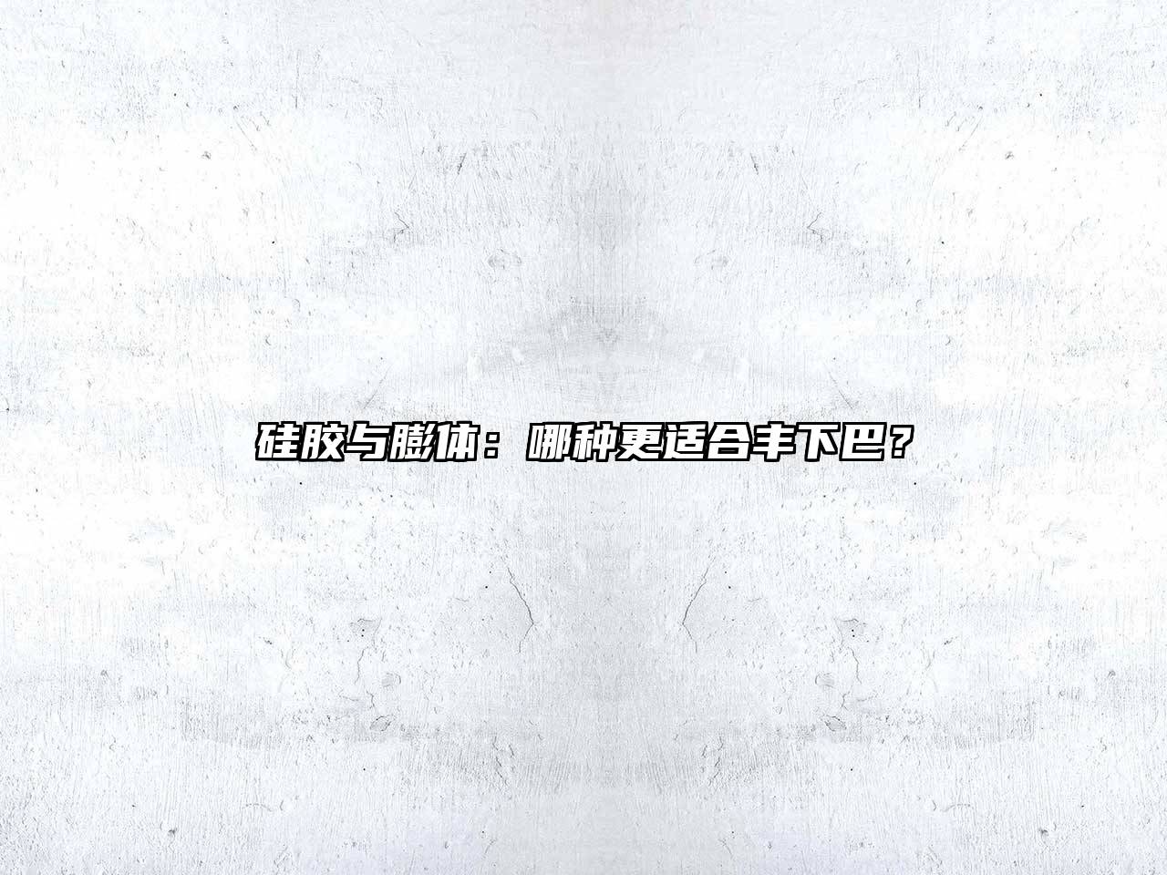 硅胶与膨体：哪种更适合丰下巴？
