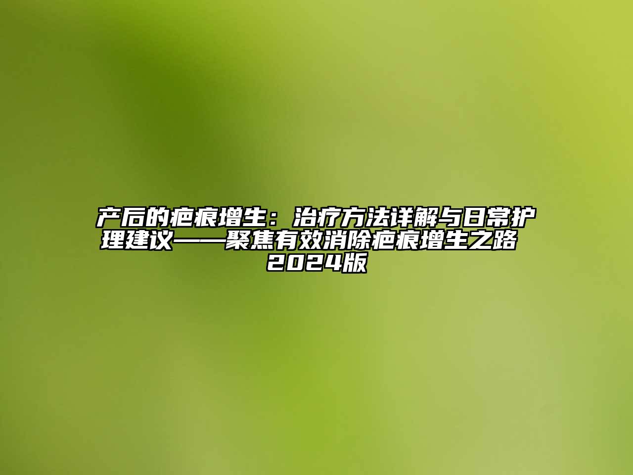 产后的疤痕增生：治疗方法详解与日常护理建议——聚焦有效消除疤痕增生之路 2024版