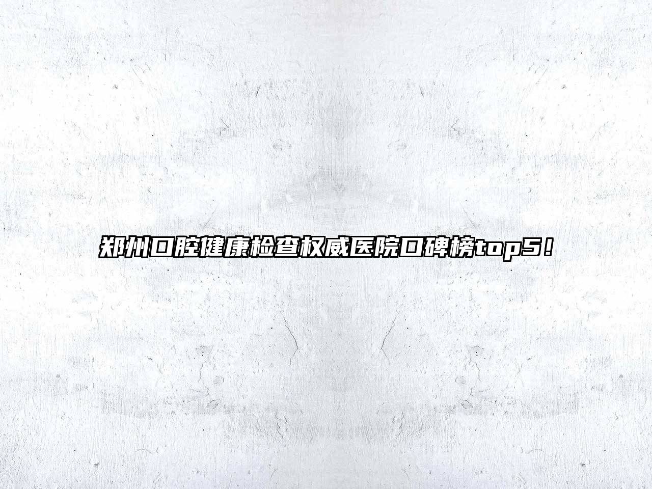 郑州口腔健康检查权威医院口碑榜top5！