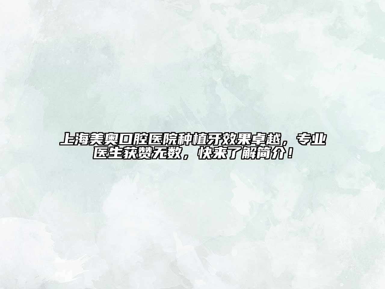 上海美奥口腔医院种植牙效果卓越，专业医生获赞无数，快来了解简介！