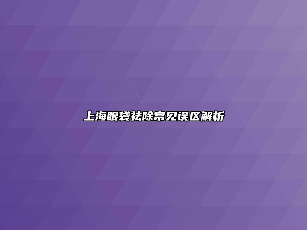 上海眼袋祛除常见误区解析