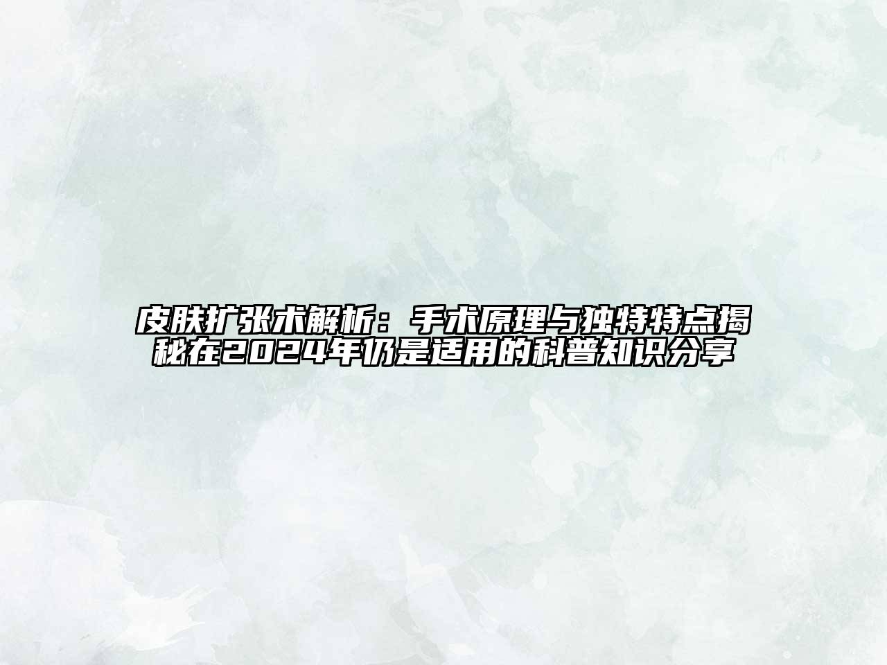皮肤扩张术解析：手术原理与独特特点揭秘在2024年仍是适用的科普知识分享