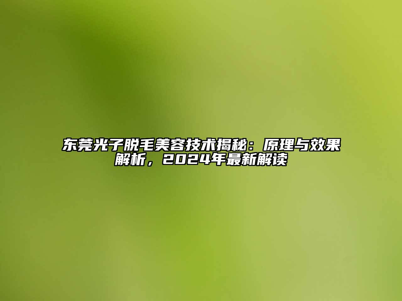 东莞光子脱毛美容技术揭秘：原理与效果解析，2024年最新解读