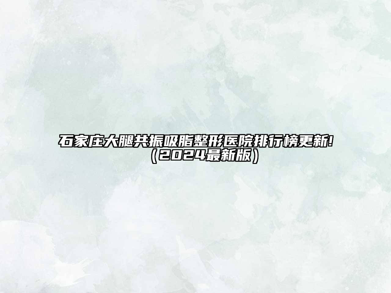 石家庄大腿共振吸脂整形医院排行榜更新!（2024最新版）