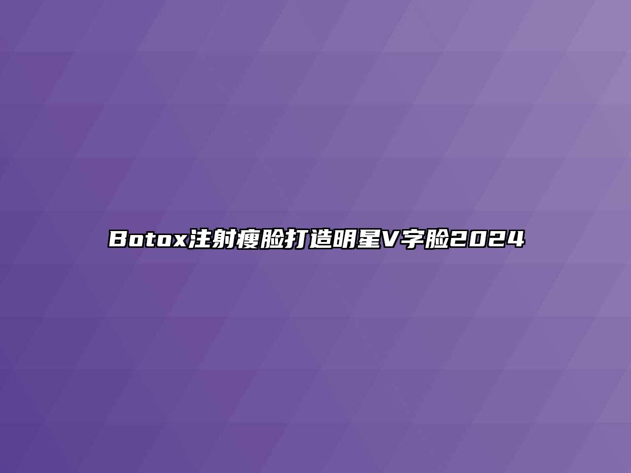 Botox注射瘦脸打造明星V字脸2024