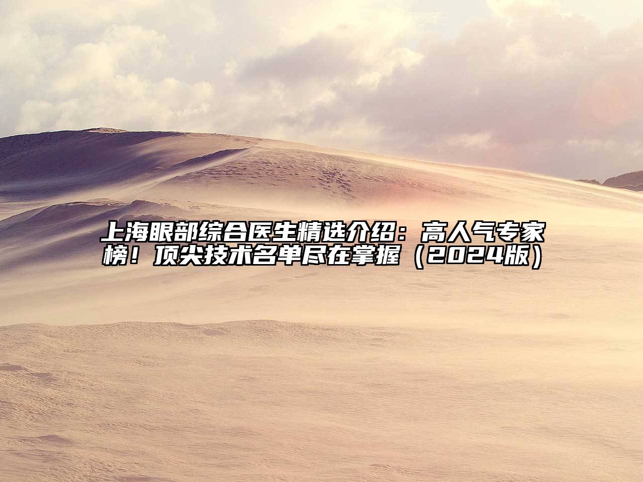上海眼部综合医生精选介绍：高人气专家榜！顶尖技术名单尽在掌握（2024版）