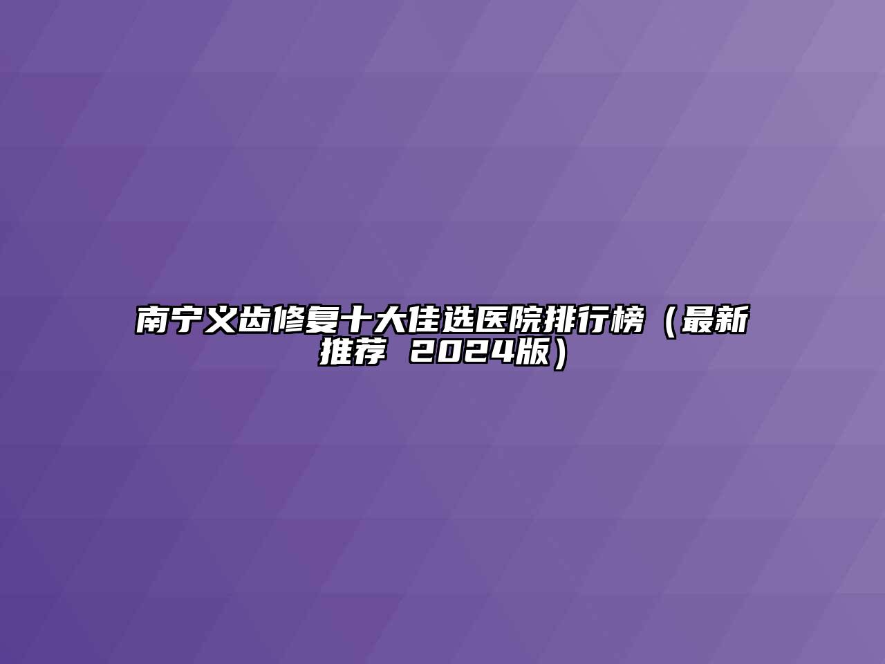 南宁义齿修复十大佳选医院排行榜（最新推荐 2024版）