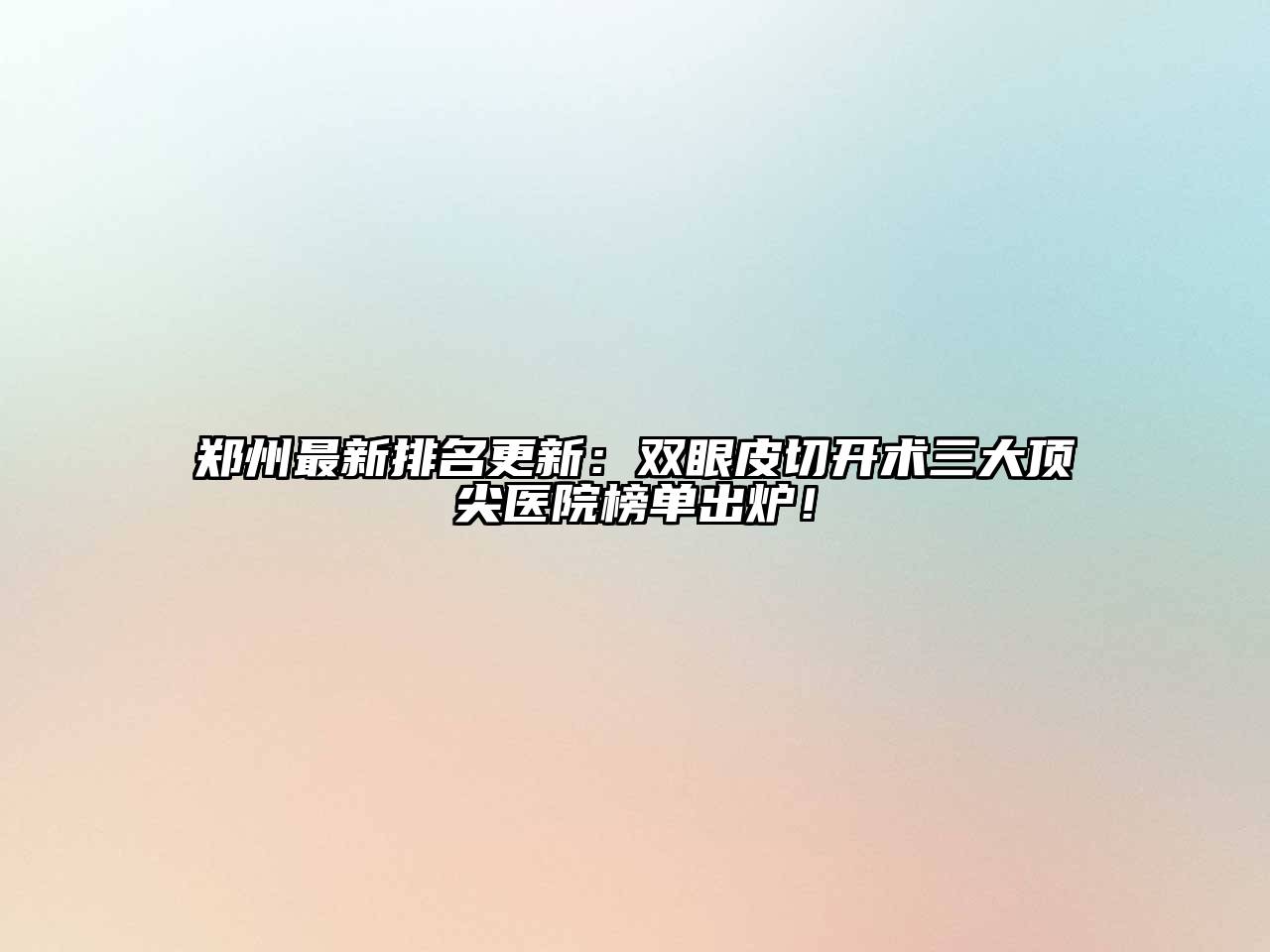郑州最新排名更新：双眼皮切开术三大顶尖医院榜单出炉！