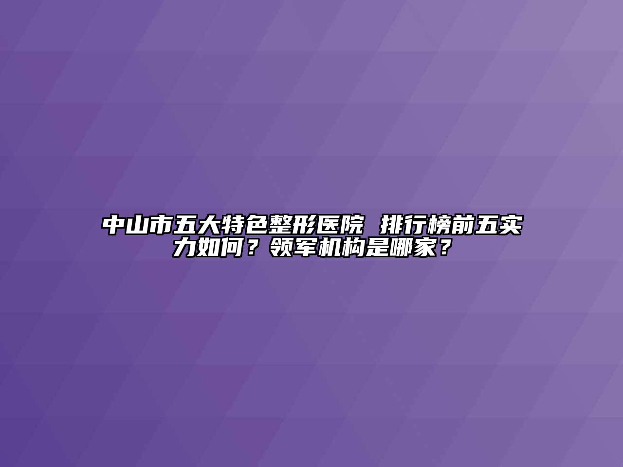 中山市五大特色整形医院 排行榜前五实力如何？领军机构是哪家？