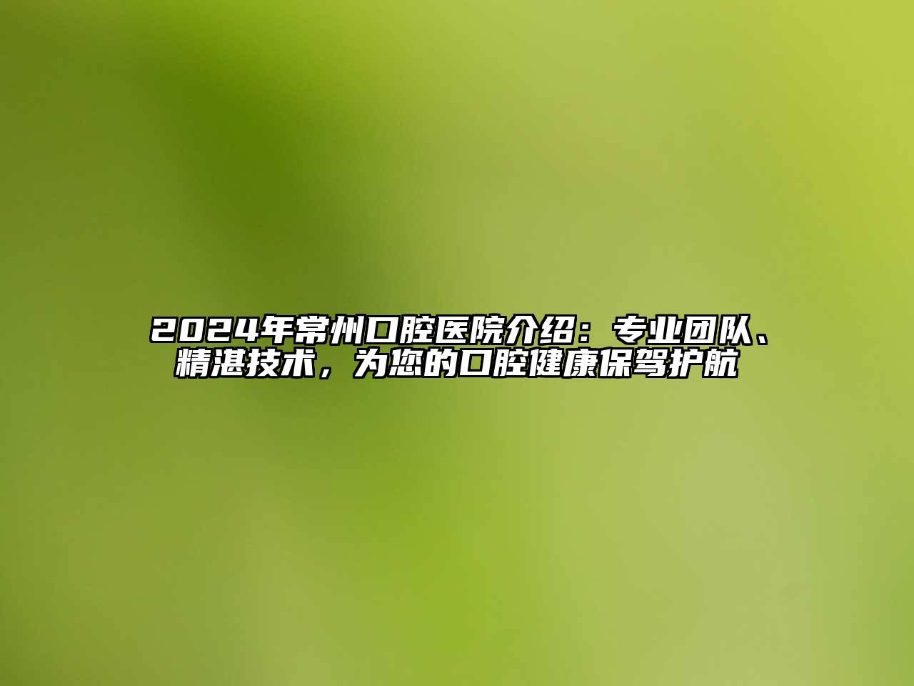 2024年常州口腔医院介绍：专业团队、精湛技术，为您的口腔健康保驾护航