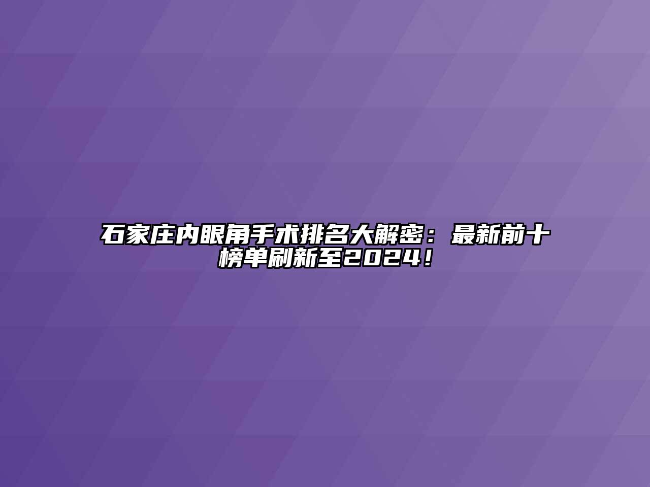 石家庄内眼角手术排名大解密：最新前十榜单刷新至2024！