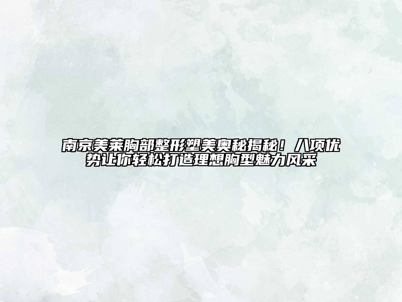 南京美莱胸部整形塑美奥秘揭秘！八项优势让你轻松打造理想胸型魅力风采