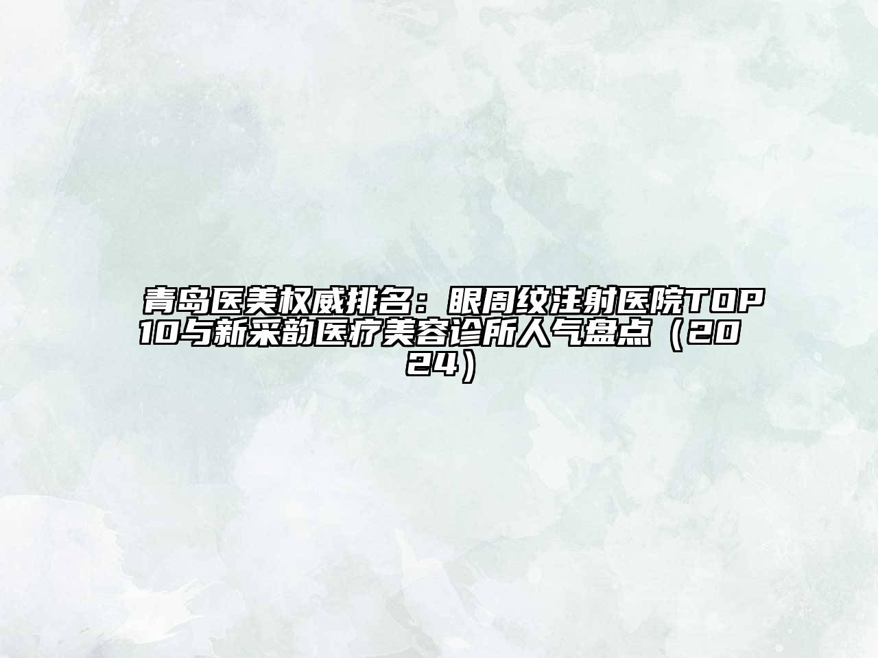 青岛医美权威排名：眼周纹注射医院TOP10与新采韵医疗美容诊所人气盘点（2024）