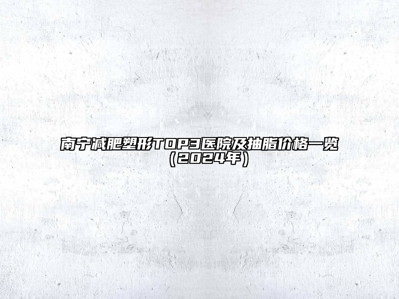 南宁减肥塑形TOP3医院及抽脂价格一览（2024年）