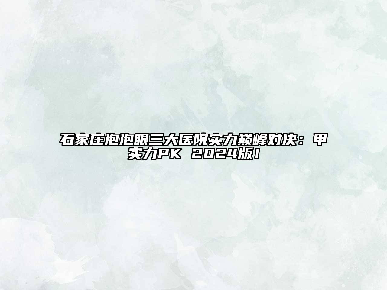 石家庄泡泡眼三大医院实力巅峰对决：甲实力PK 2024版！