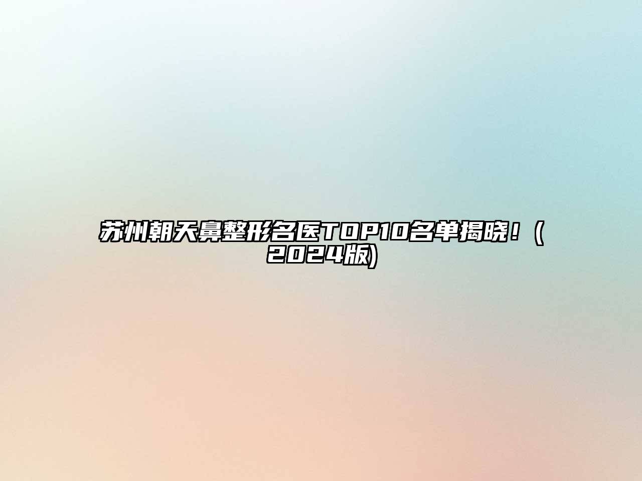 苏州朝天鼻整形名医TOP10名单揭晓！(2024版)