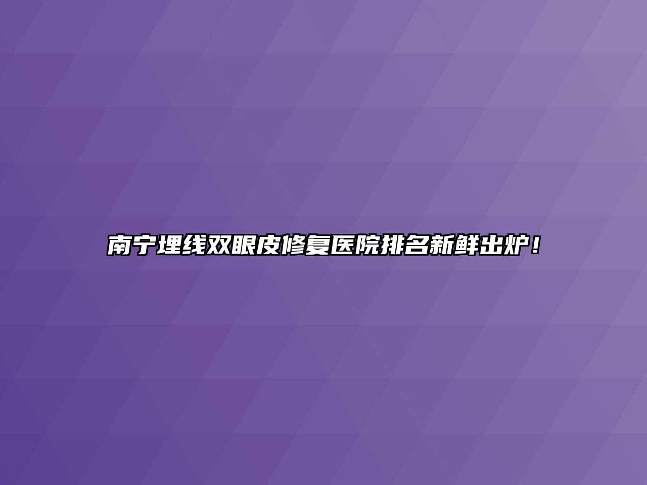 南宁埋线双眼皮修复医院排名新鲜出炉！