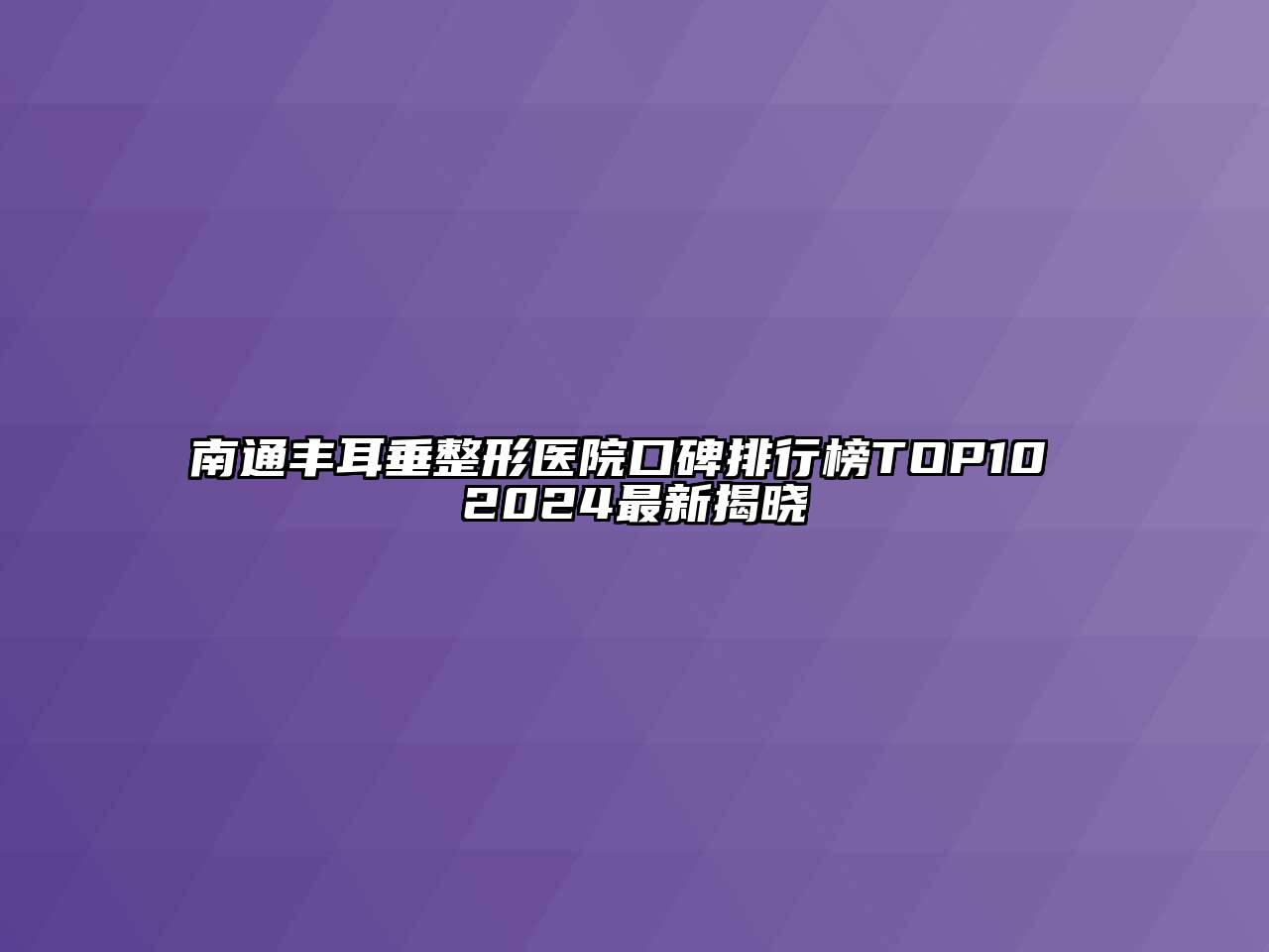 南通丰耳垂整形医院口碑排行榜TOP10 2024最新揭晓