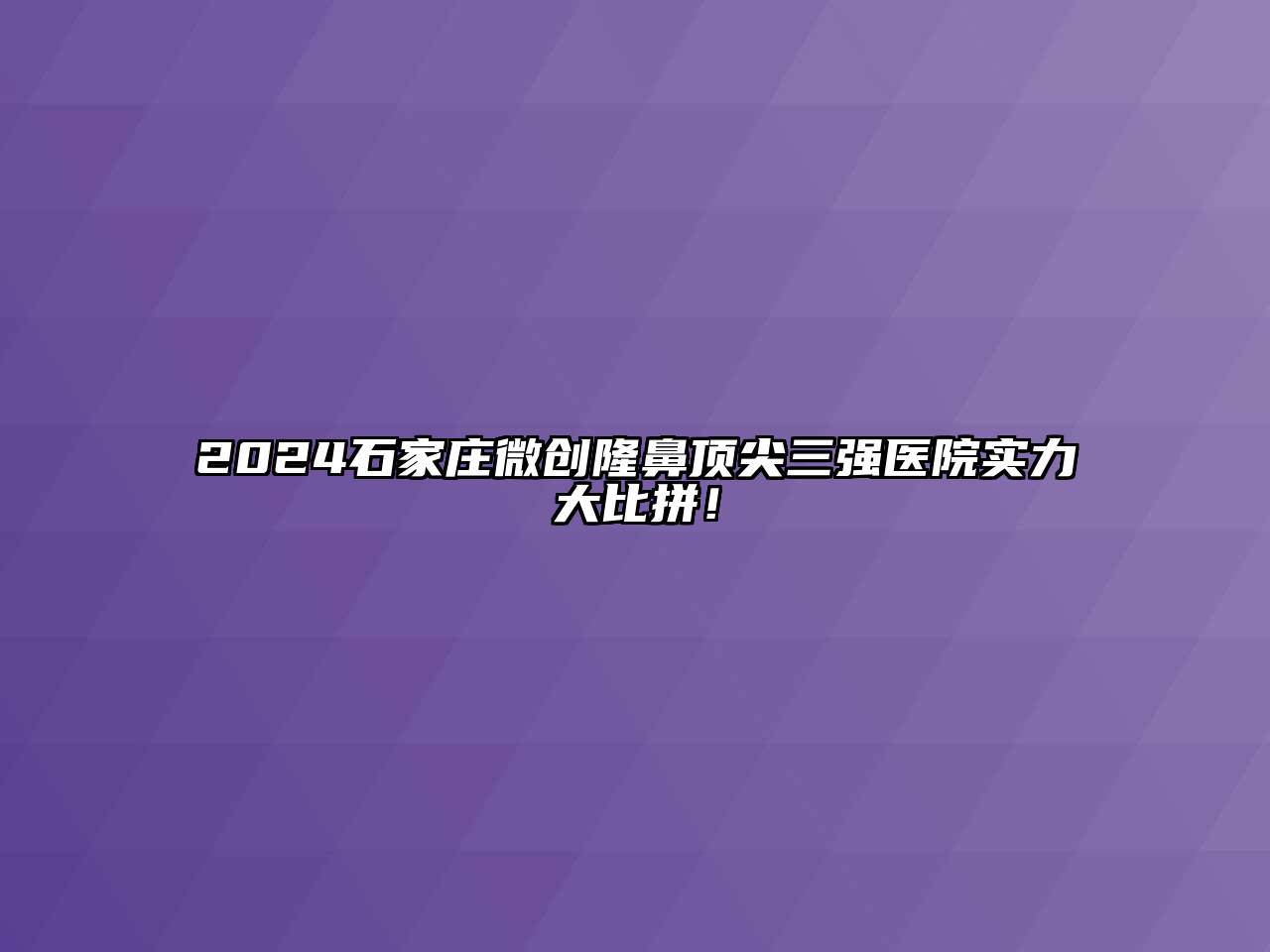 2024石家庄微创隆鼻顶尖三强医院实力大比拼！