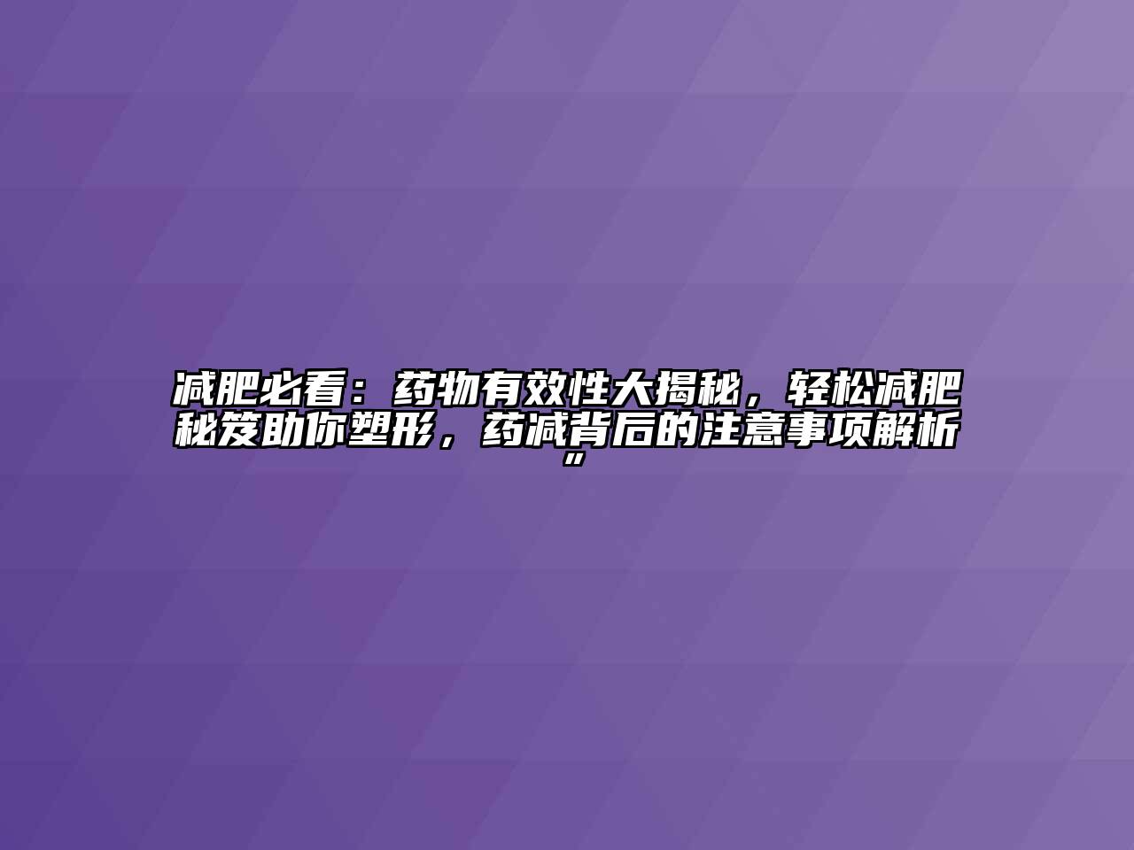 减肥必看：药物有效性大揭秘，轻松减肥秘笈助你塑形，药减背后的注意事项解析”