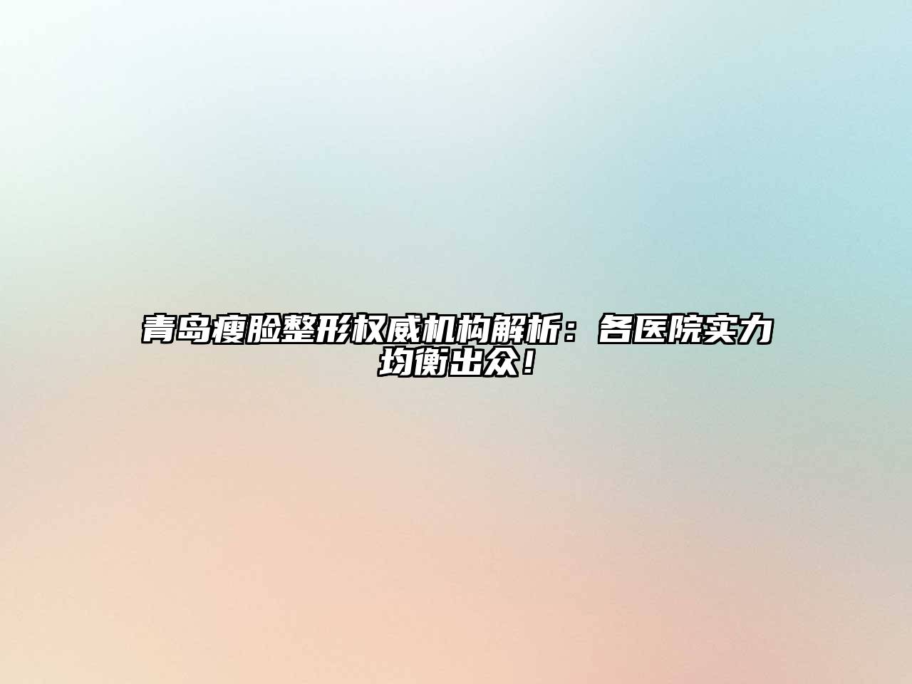 青岛瘦脸整形权威机构解析：各医院实力均衡出众！