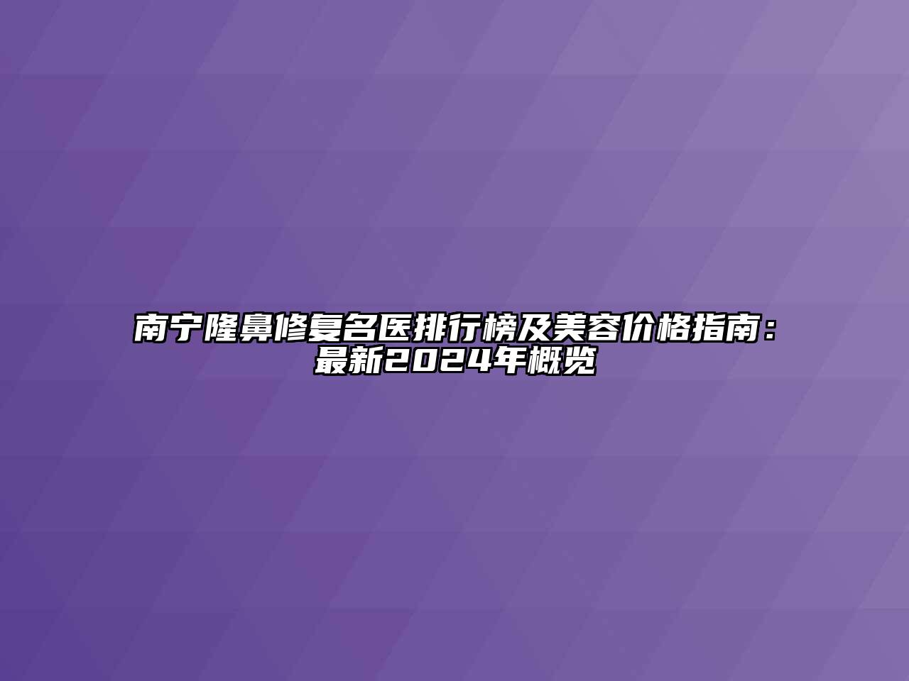 南宁隆鼻修复名医排行榜及美容价格指南：最新2024年概览
