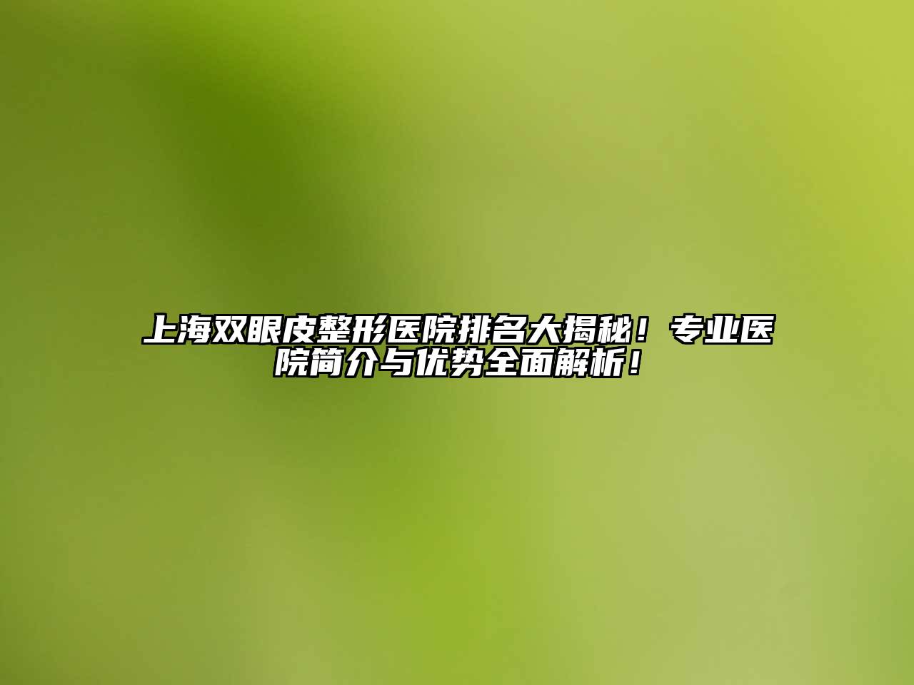上海双眼皮整形医院排名大揭秘！专业医院简介与优势全面解析！