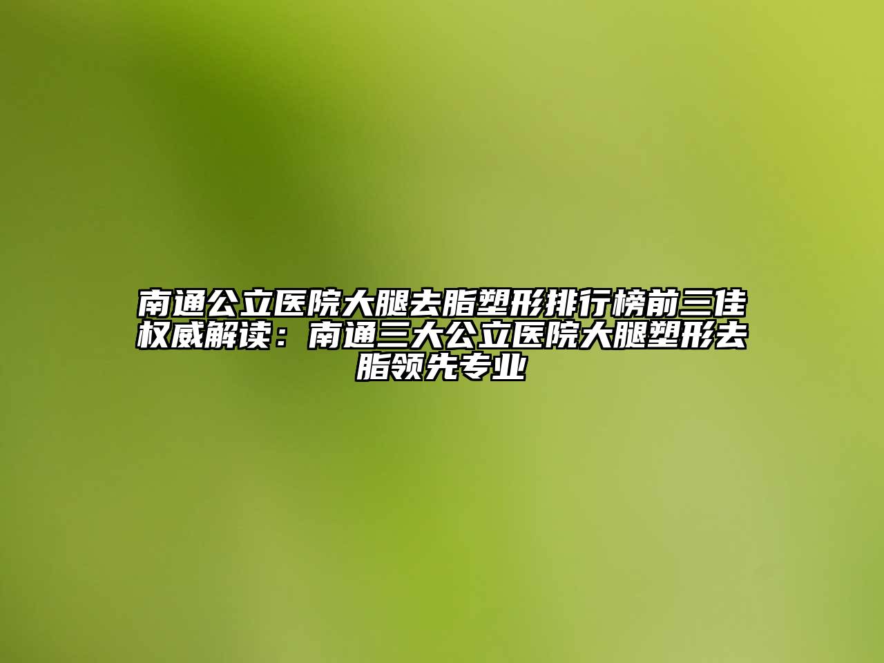 南通公立医院大腿去脂塑形排行榜前三佳权威解读：南通三大公立医院大腿塑形去脂领先专业