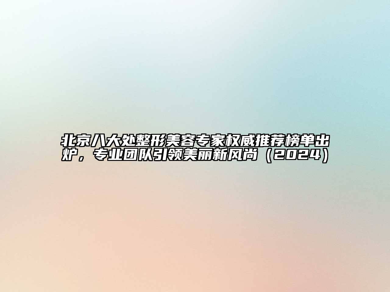 北京八大处整形美容专家权威推荐榜单出炉，专业团队引领美丽新风尚（2024）