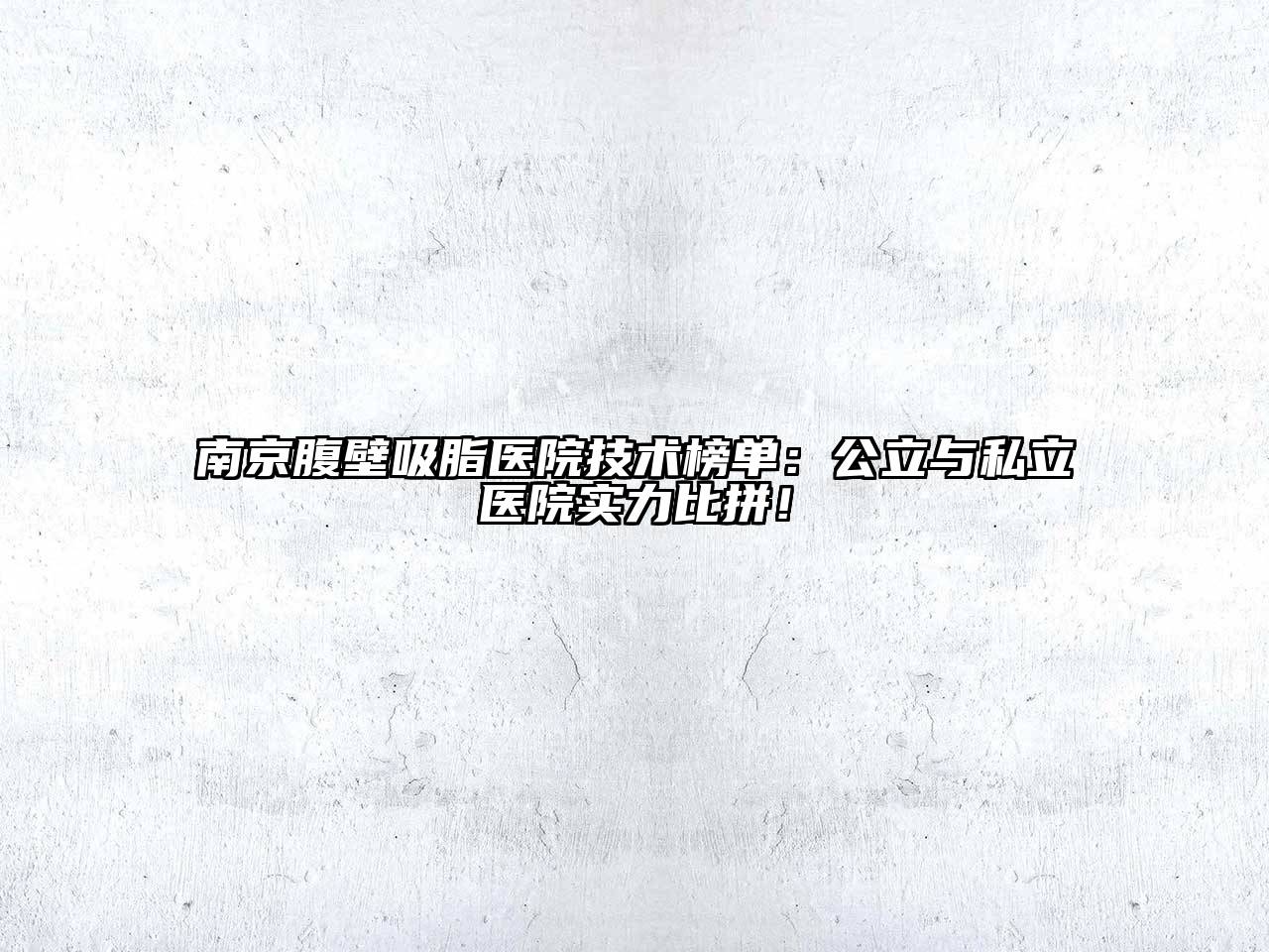 南京腹壁吸脂医院技术榜单：公立与私立医院实力比拼！