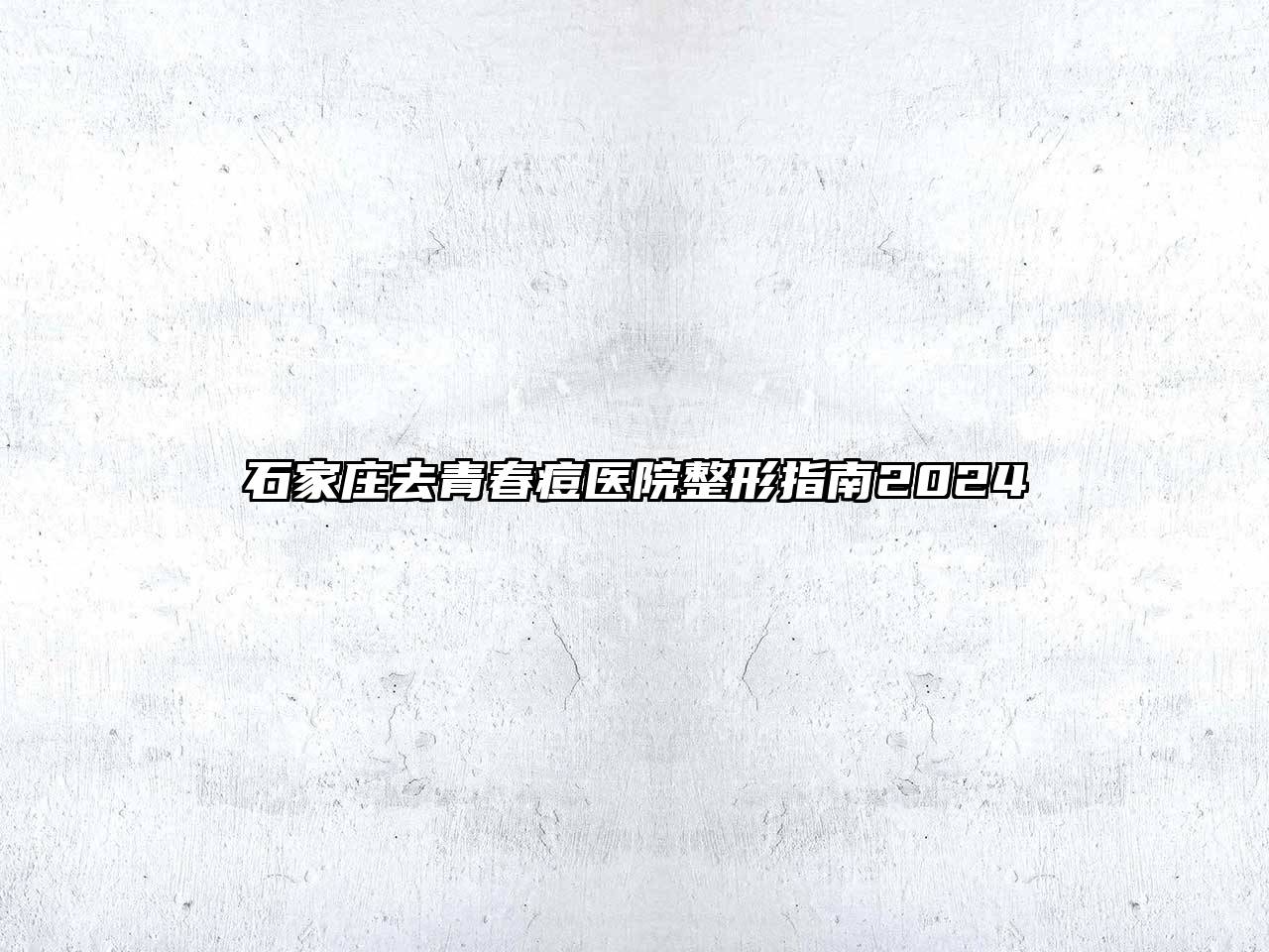 石家庄去青春痘医院整形指南2024