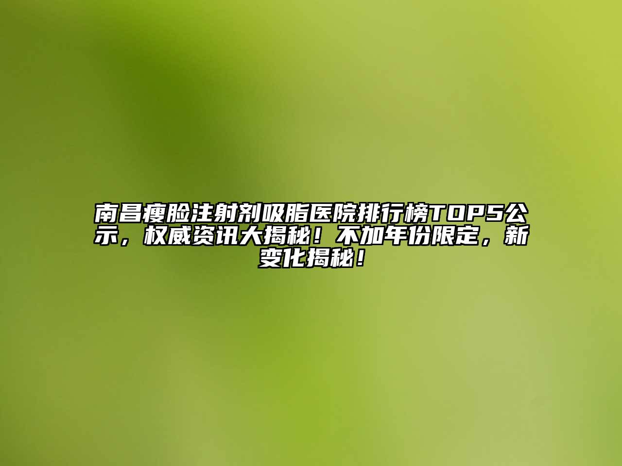 南昌瘦脸注射剂吸脂医院排行榜TOP5公示，权威资讯大揭秘！不加年份限定，新变化揭秘！