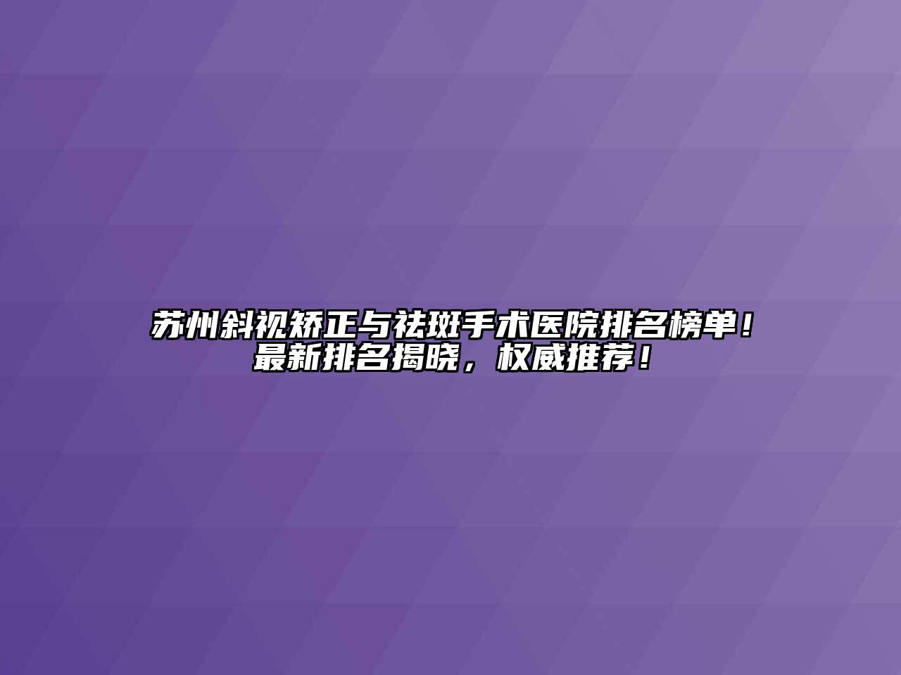 苏州斜视矫正与祛斑手术医院排名榜单！最新排名揭晓，权威推荐！