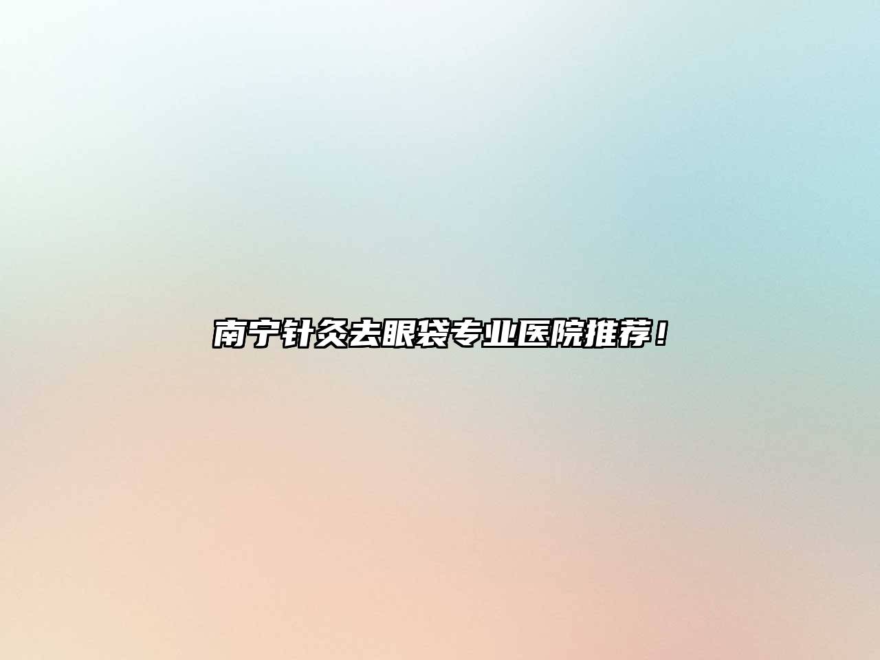 南宁针灸去眼袋专业医院推荐！